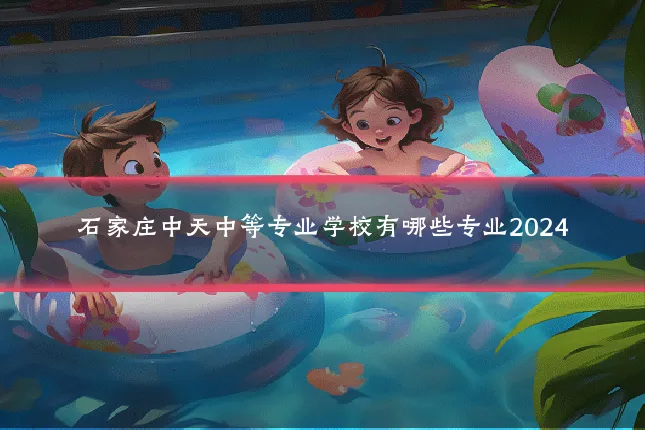 石家庄中天中等专业学校有哪些专业2024