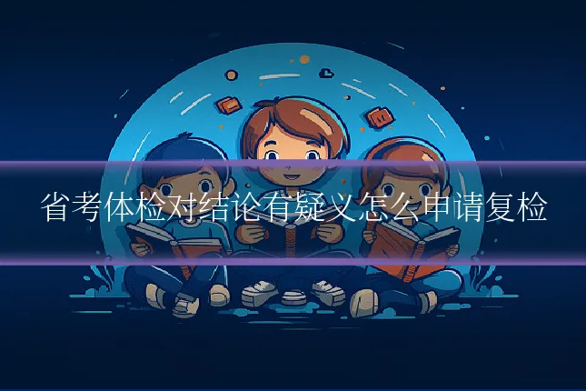 省考体检对结论有疑义怎么申请复检