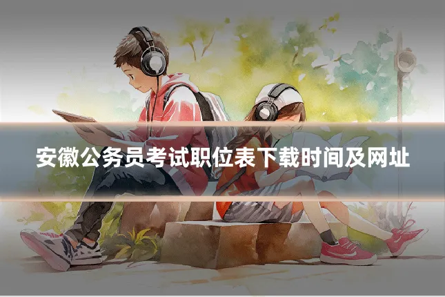 安徽公务员考试职位表下载时间及网址