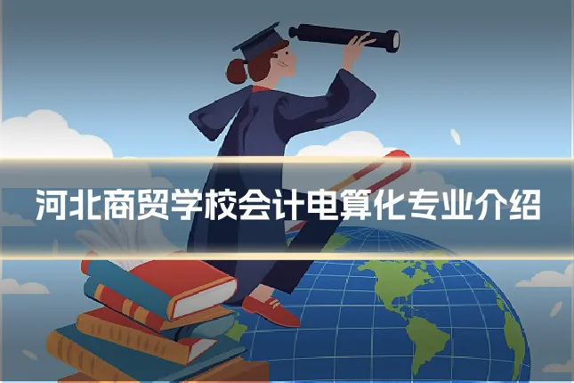 河北商贸学校会计电算化专业介绍
