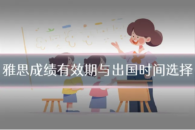 雅思成绩有效期与出国时间选择