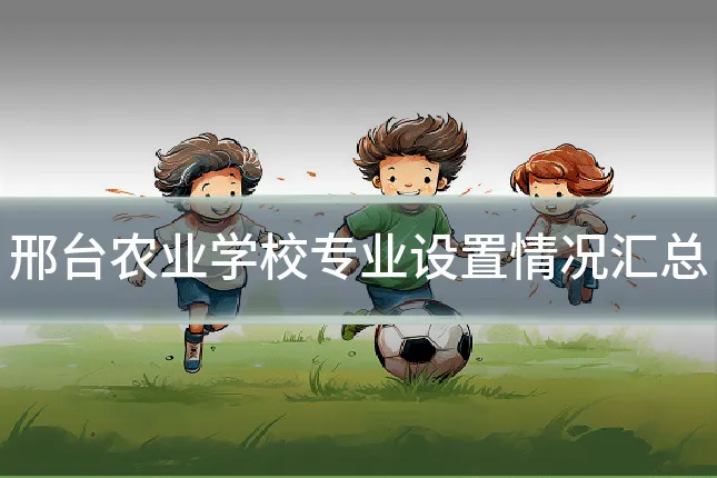 邢台农业学校专业设置情况汇总