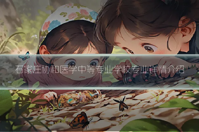 石家庄协和医学中等专业学校专业详情介绍