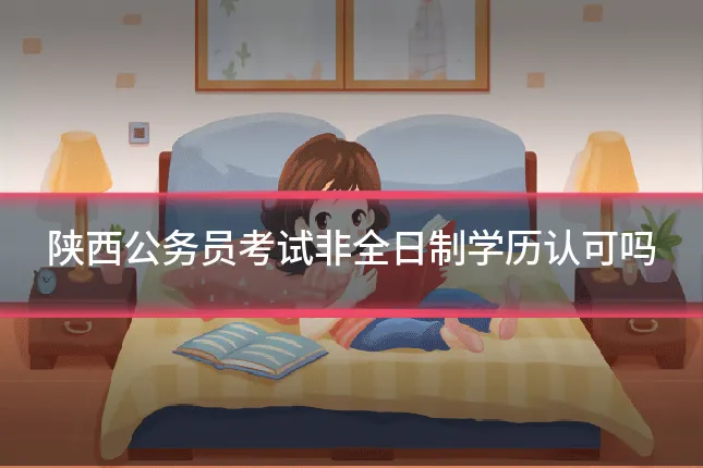 陕西公务员考试非全日制学历认可吗