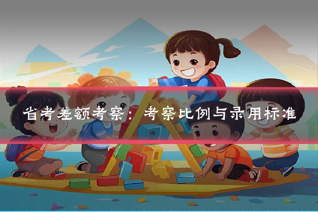 省考差额考察：考察比例与录用标准