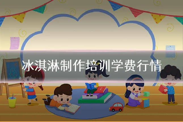 冰淇淋制作培训学费行情