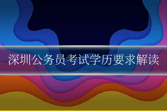 深圳公务员考试学历要求解读