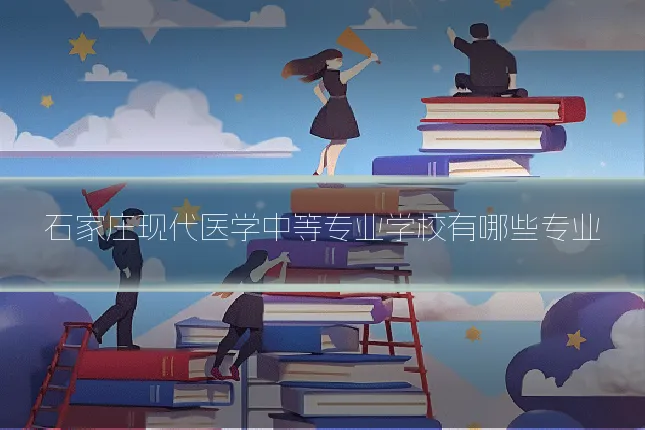 石家庄现代医学中等专业学校有哪些专业