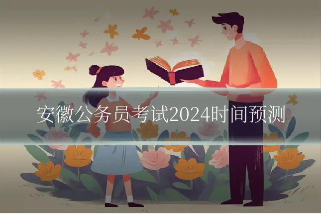 安徽公务员考试2024时间预测