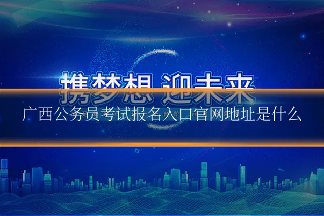 广西公务员考试报名入口官网地址是什么