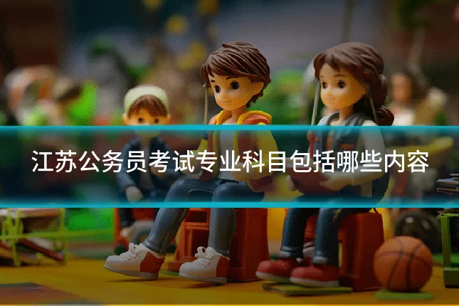 江苏公务员考试专业科目包括哪些内容