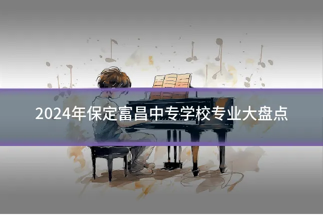 2024年保定富昌中专学校专业大盘点