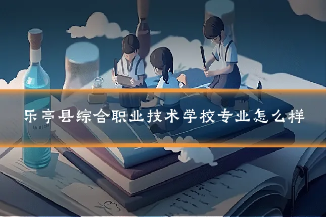 乐亭县综合职业技术学校专业怎么样