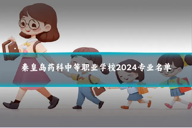 秦皇岛药科中等职业学校2024专业名单