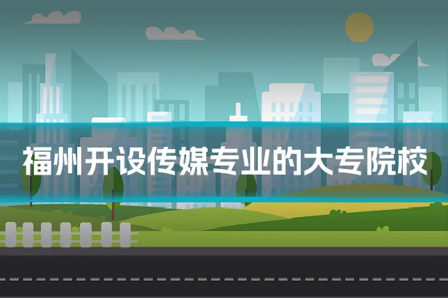 福州开设传媒专业的大专院校