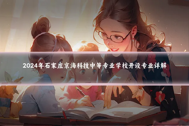2024年石家庄京海科技中等专业学校开设专业详解