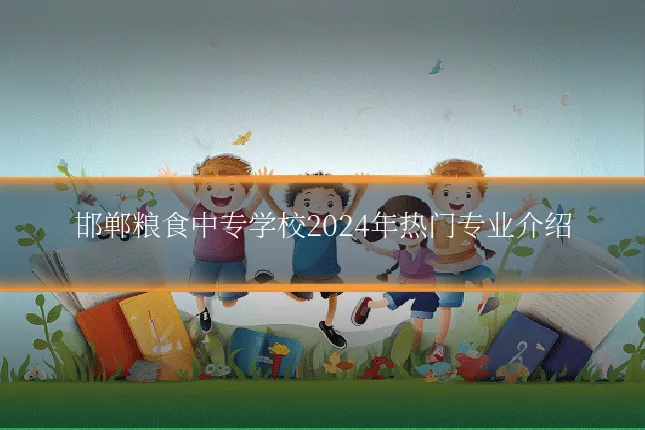 邯郸粮食中专学校2024年热门专业介绍