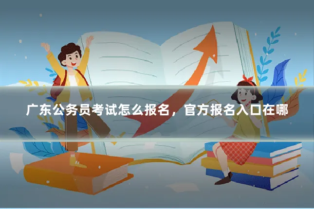 广东公务员考试怎么报名，官方报名入口在哪