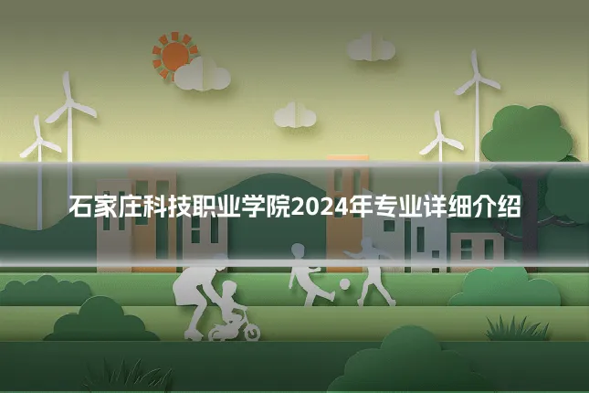 石家庄科技职业学院2024年专业详细介绍