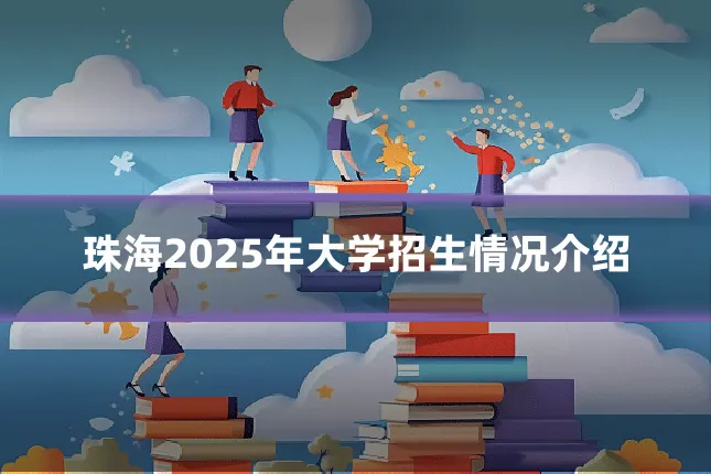 珠海2025年大学招生情况介绍