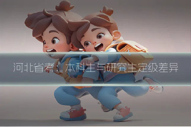 河北省考：本科生与研究生定级差异