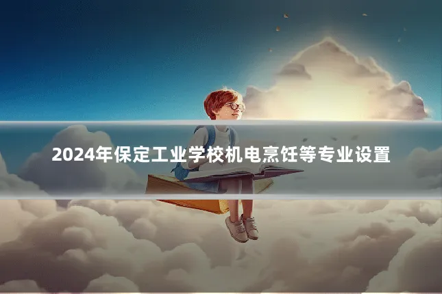2024年保定工业学校机电烹饪等专业设置