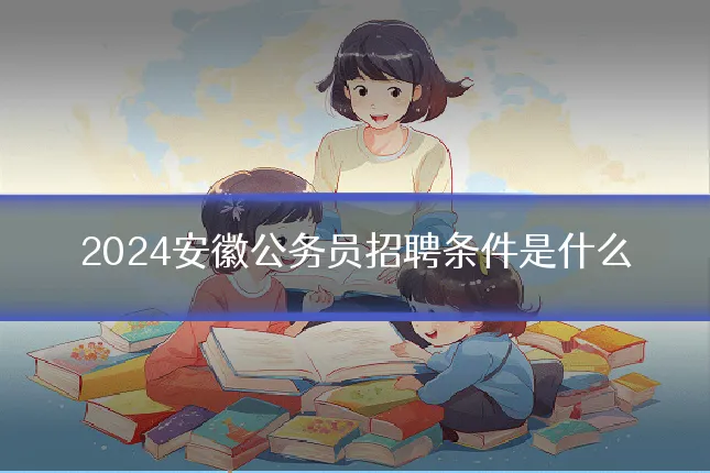 2024安徽公务员招聘条件是什么