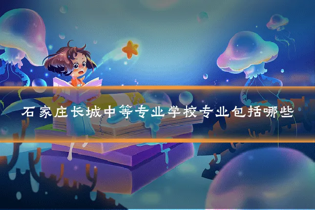 石家庄长城中等专业学校专业包括哪些