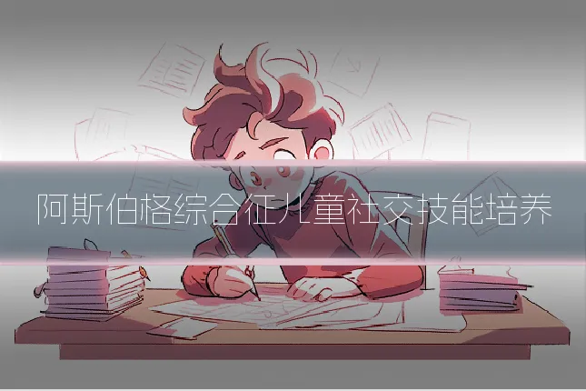 阿斯伯格综合征儿童社交技能培养
