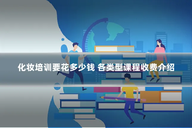 化妆培训要花多少钱 各类型课程收费介绍
