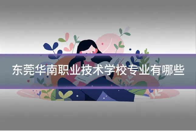 东莞华南职业技术学校专业有哪些