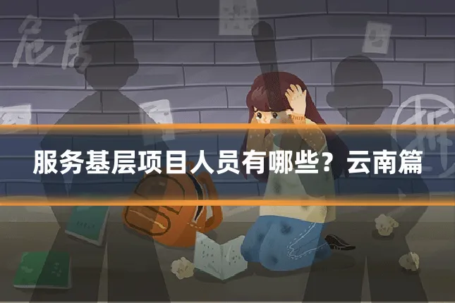 服务基层项目人员有哪些？云南篇
