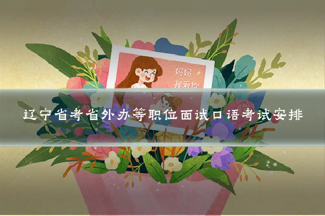 辽宁省考省外办等职位面试口语考试安排