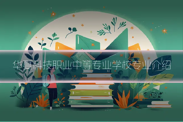 华夏科技职业中等专业学校专业介绍