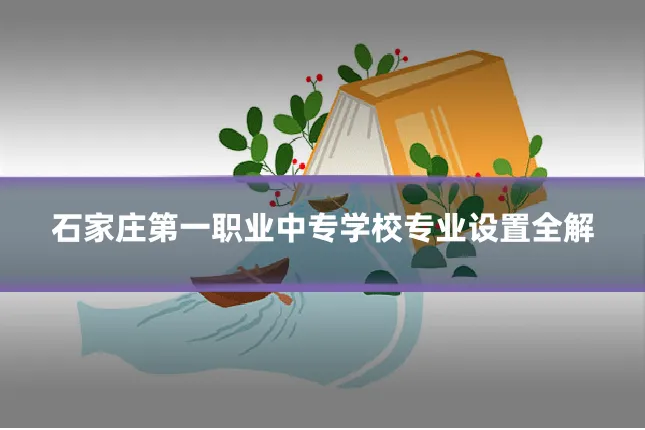 石家庄第一职业中专学校专业设置全解
