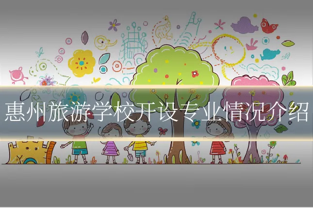惠州旅游学校开设专业情况介绍