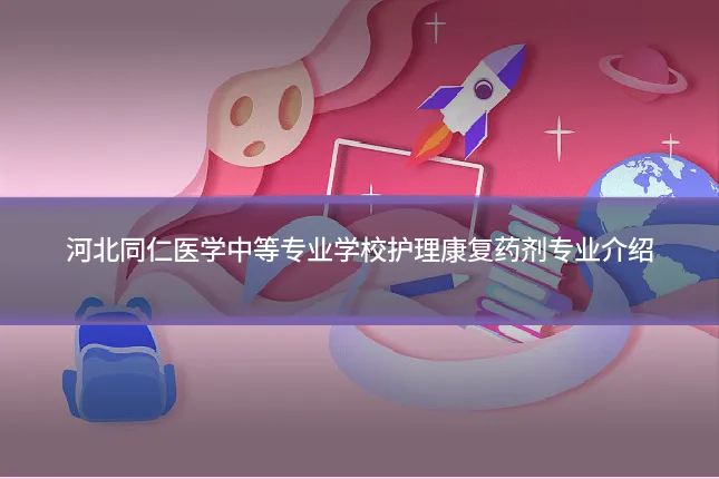 河北同仁医学中等专业学校护理康复药剂专业介绍