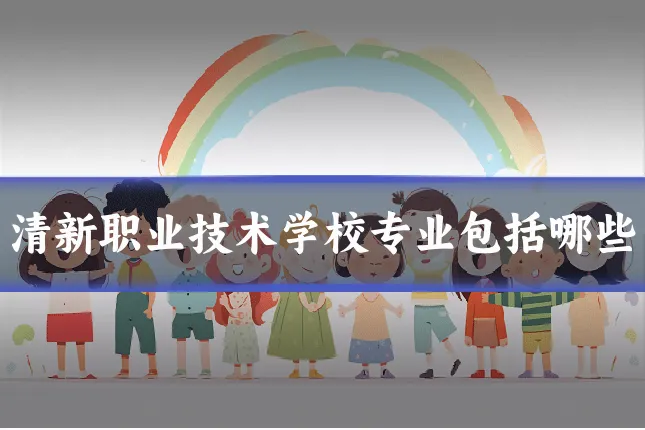 清新职业技术学校专业包括哪些