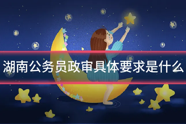 湖南公务员政审具体要求是什么