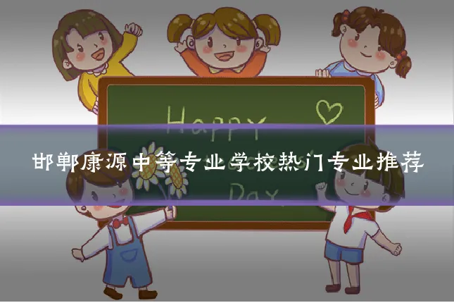 邯郸康源中等专业学校热门专业推荐