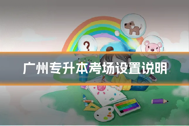 广州专升本考场设置说明