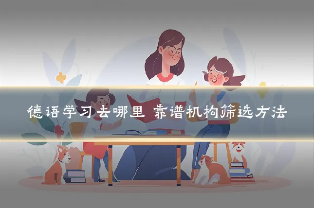 德语学习去哪里 靠谱机构筛选方法