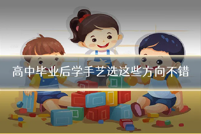 高中毕业后学手艺选这些方向不错