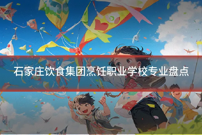 石家庄饮食集团烹饪职业学校专业盘点