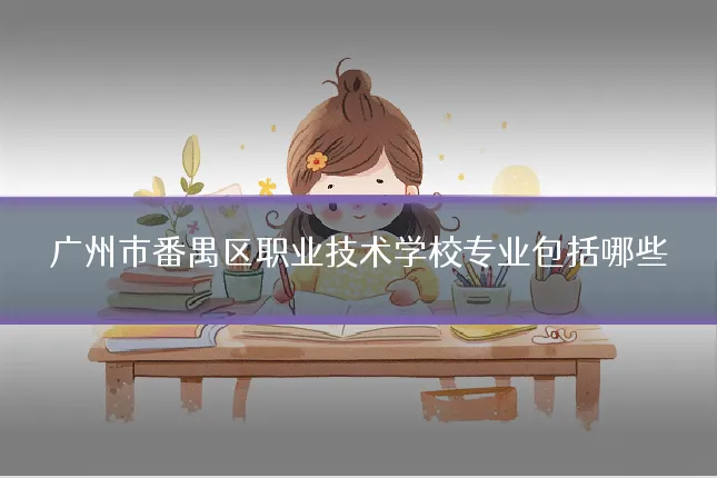 广州市番禺区职业技术学校专业包括哪些