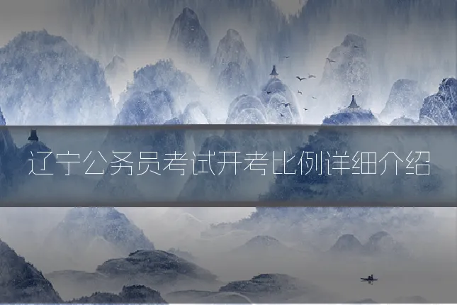辽宁公务员考试开考比例详细介绍