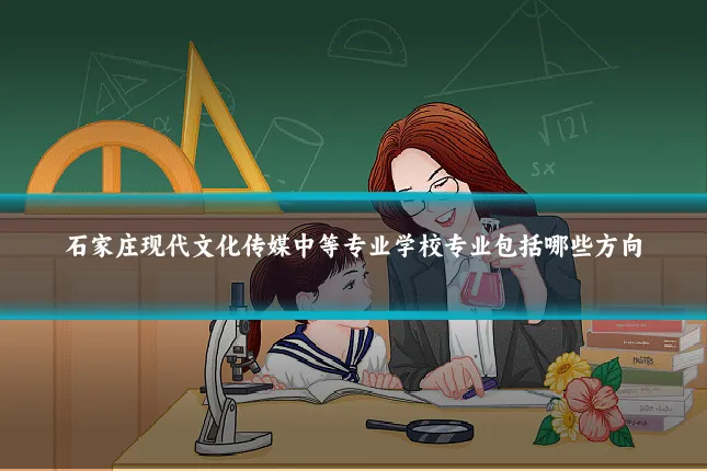 石家庄现代文化传媒中等专业学校专业包括哪些方向
