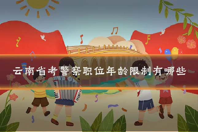 云南省考警察职位年龄限制有哪些
