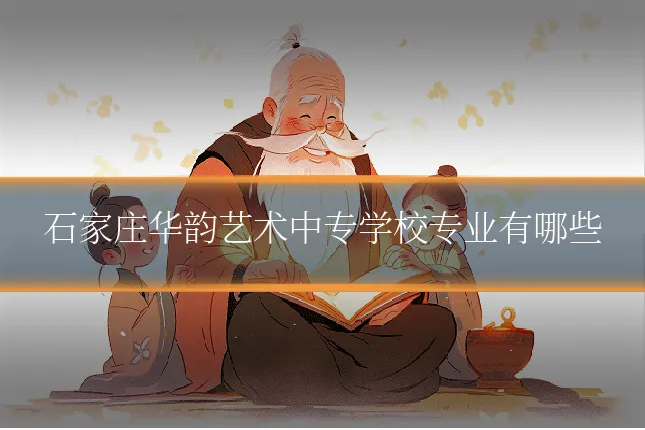 石家庄华韵艺术中专学校专业有哪些