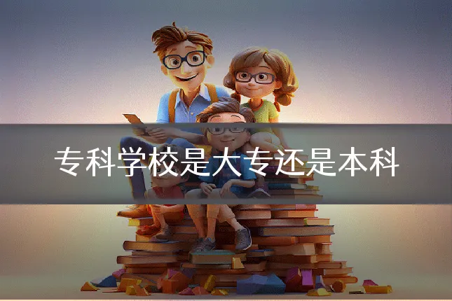 专科学校是大专还是本科
